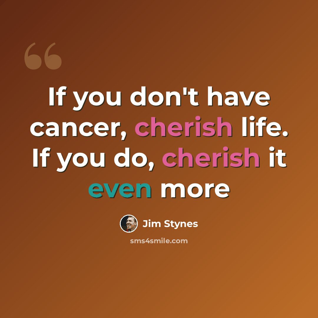 “If you don't have cancer, cherish life. If you do, cherish it even more” quote by Jim Stynes