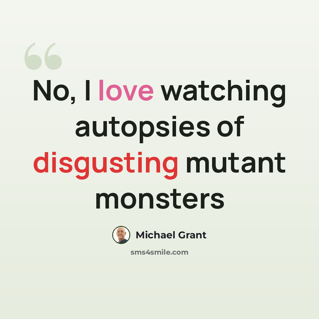 “No, I love watching autopsies of disgusting mutant monsters” quote by Michael Grant