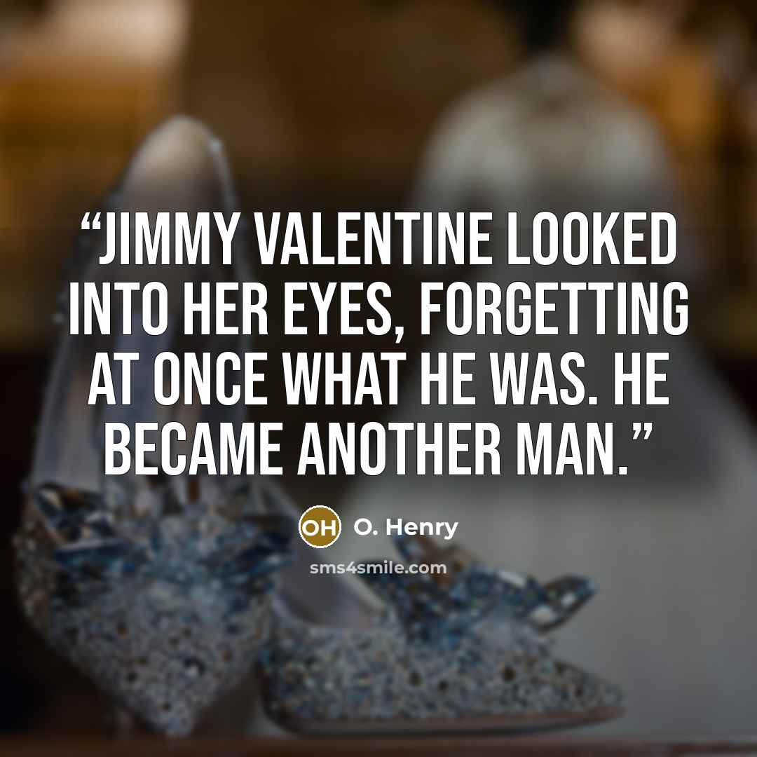 “Jimmy Valentine looked into her eyes, forgetting at once what he was. He became another man.” quote by O. Henry