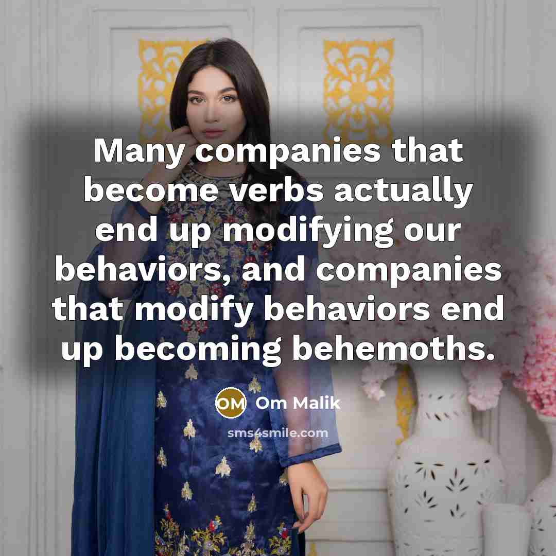 “Many companies that become verbs actually end up modifying our behaviors, and companies that modify behaviors end up becoming behemoths.” quote by Om Malik