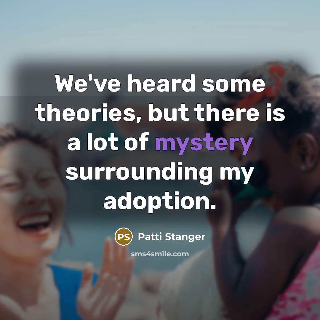 “We've heard some theories, but there is a lot of mystery surrounding my adoption.” quote by Patti Stanger