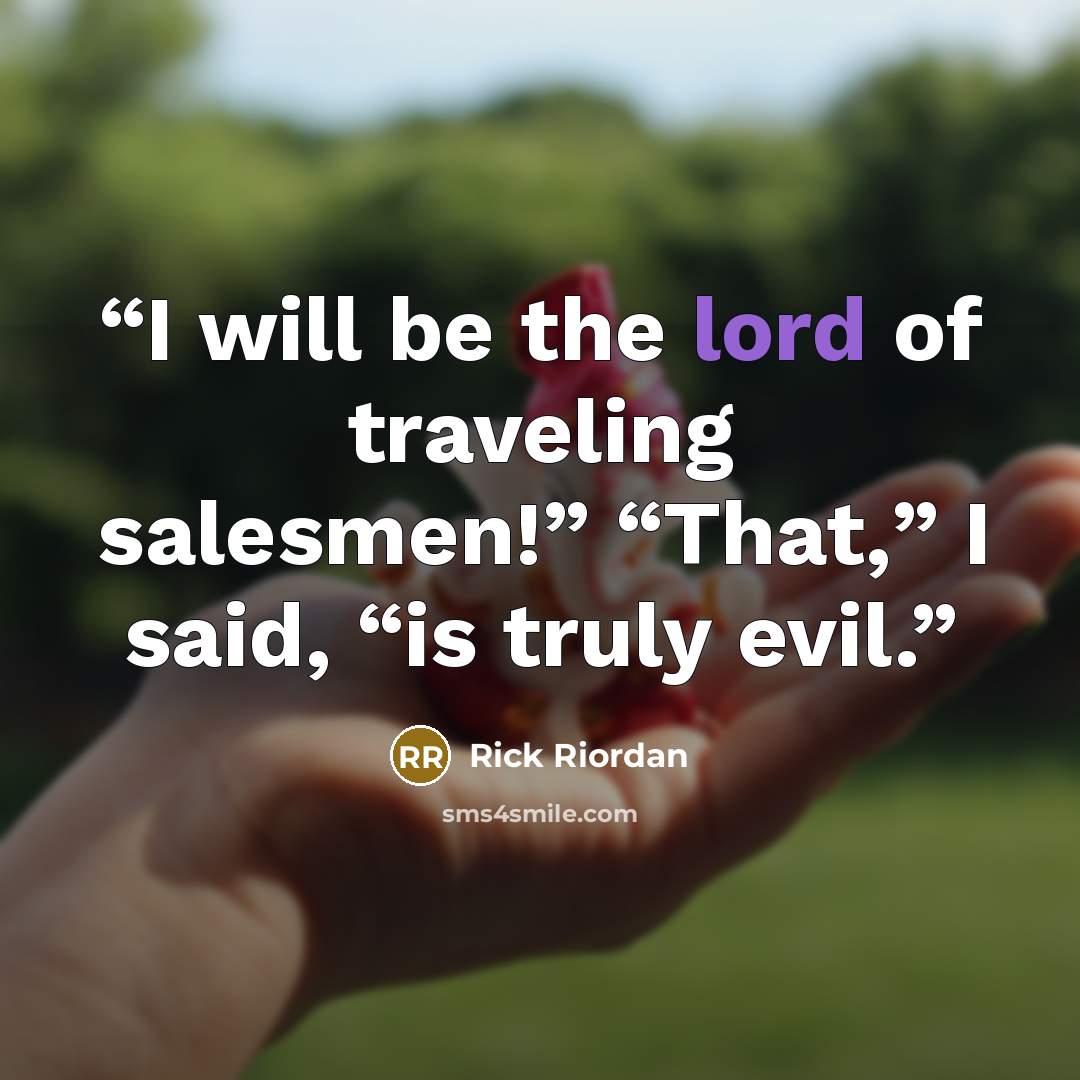 “I will be the lord of traveling salesmen!” “That,” I said, “is truly evil.” quote by Rick Riordan