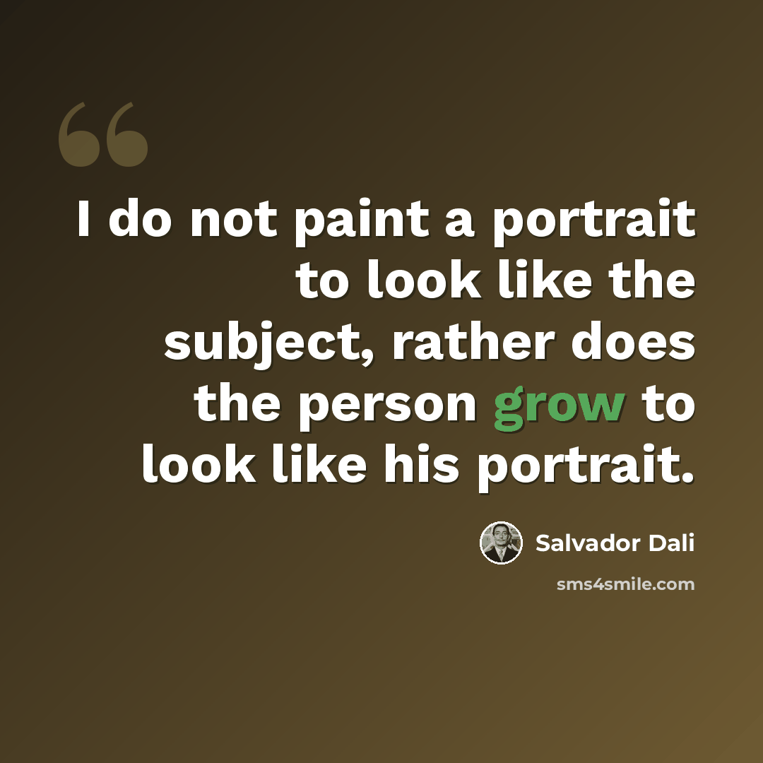“I do not paint a portrait to look like the subject, rather does the person grow to look like his portrait.” quote by Salvador Dali
