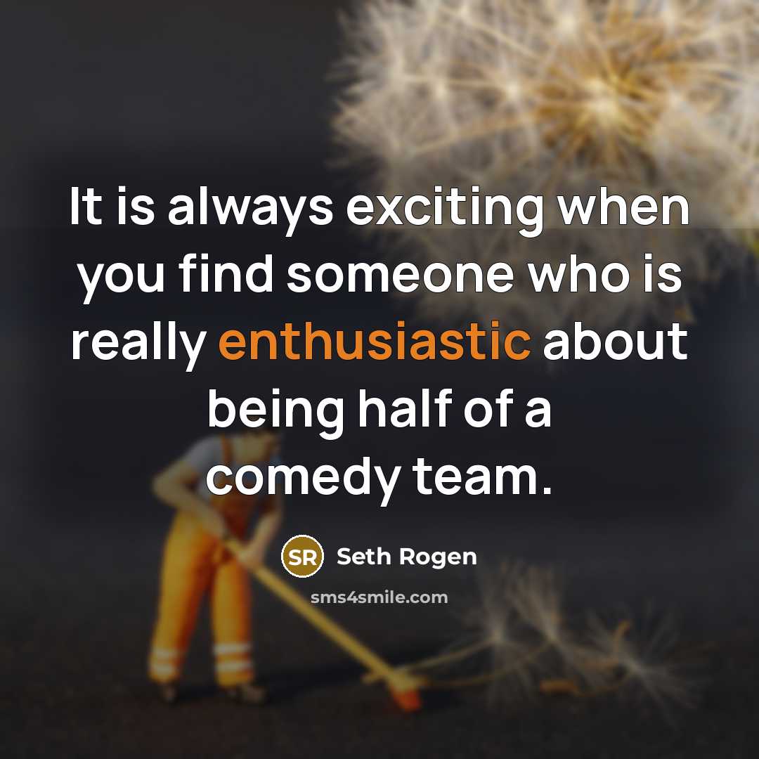 “It is always exciting when you find someone who is really enthusiastic about being half of a comedy team.” quote by Seth Rogen