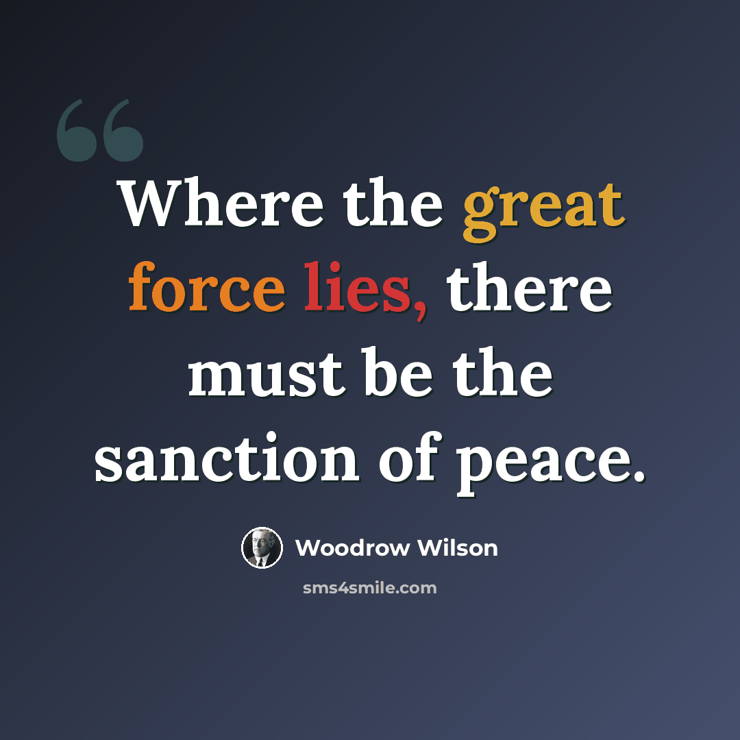 “Where the great force lies, there must be the sanction of peace.” quote by Woodrow Wilson