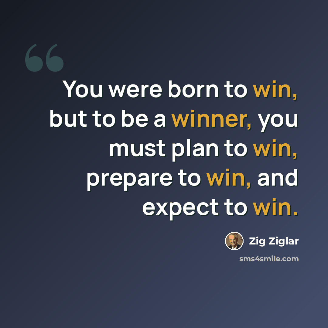 “You were born to win, but to be a winner, you must plan to win, prepare to win, and expect to win.” quote by Zig Ziglar