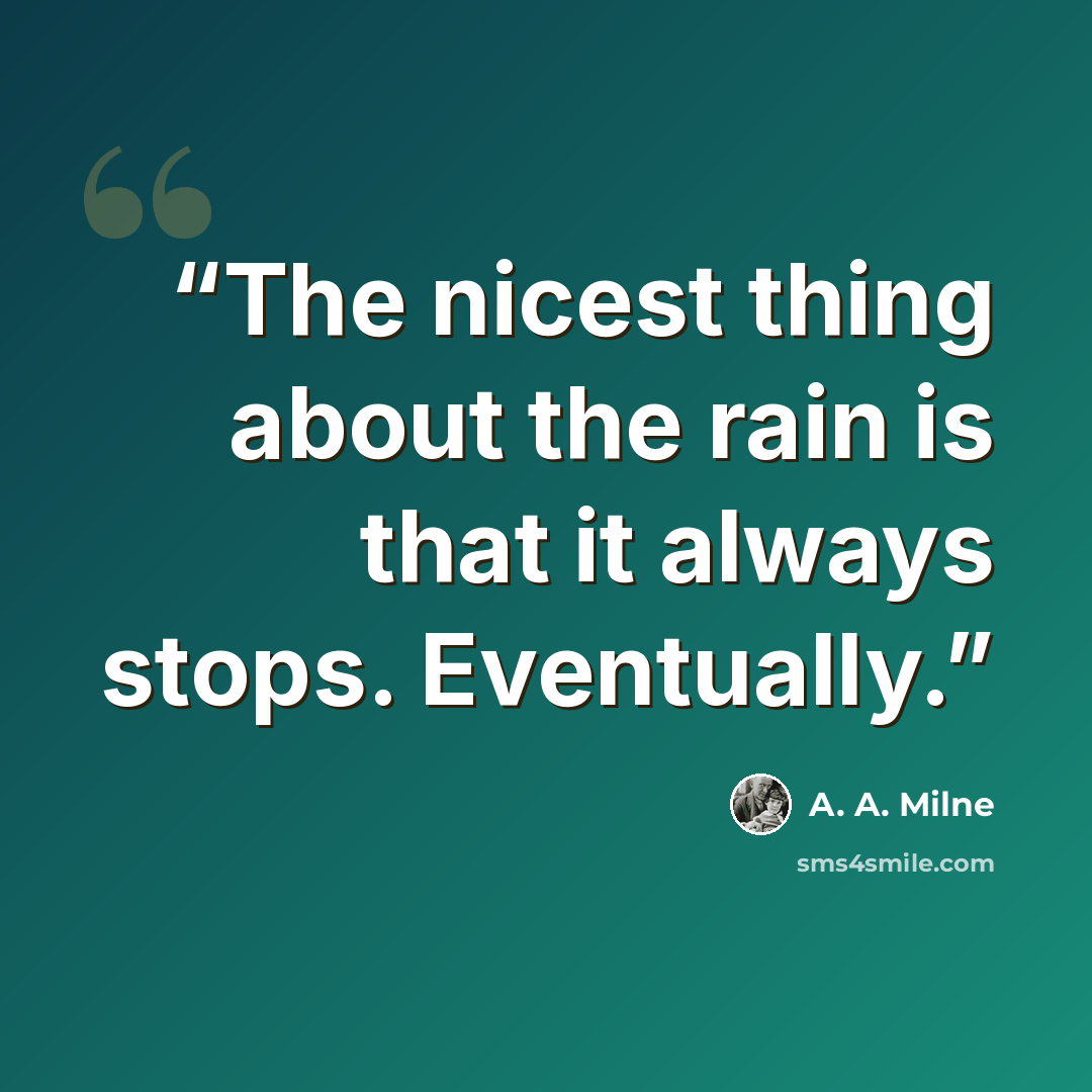 “The nicest thing about the rain is that it always stops. Eventually.” quote by A. A. Milne