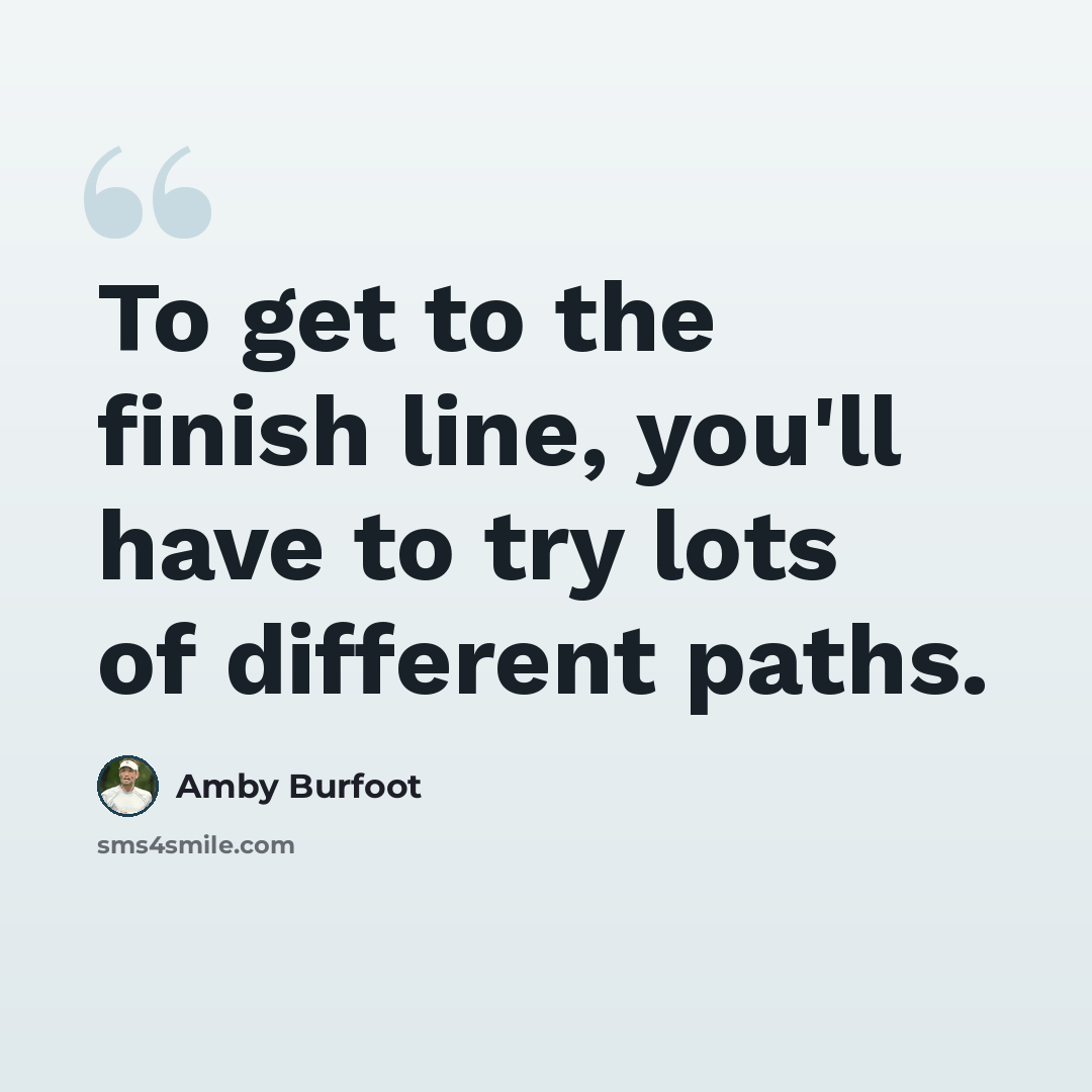 “To get to the finish line, you'll have to try lots of different paths.” quote by Amby Burfoot