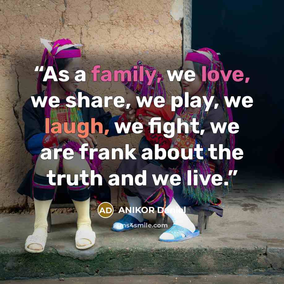 “As a family, we love, we share, we play, we laugh, we fight, we are frank about the truth and we live.” quote by ANIKOR Daniel