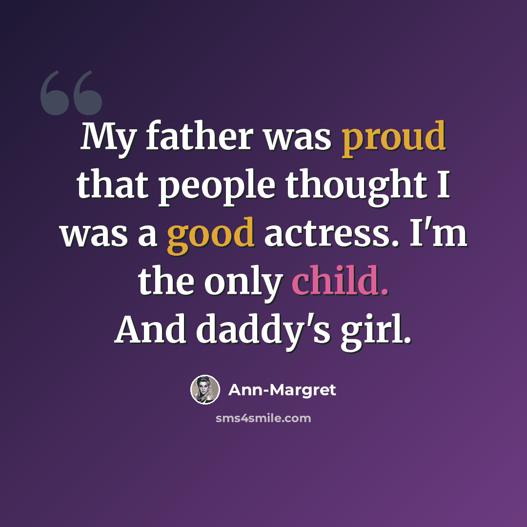 “My father was proud that people thought I was a good actress. I'm the only child. And daddy's girl.” quote by Ann-Margret
