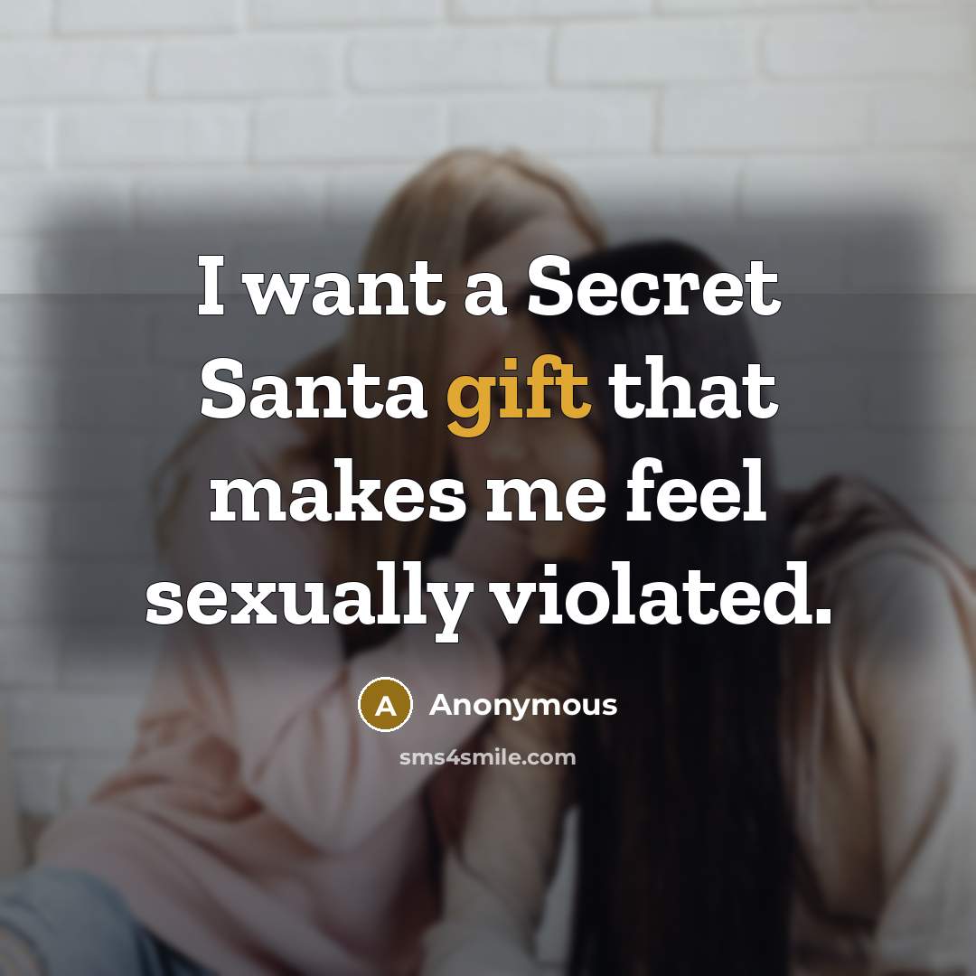 “I want a Secret Santa gift that makes me feel sexually violated.” quote by Anonymous