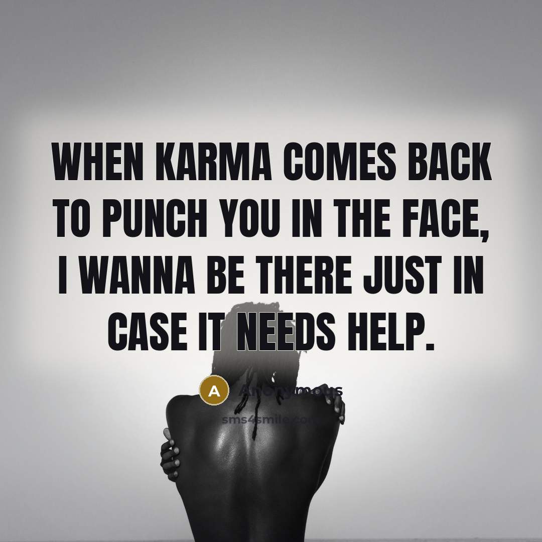 “When karma comes back to punch you in the face, I wanna be there just in case it needs help.” quote by Anonymous
