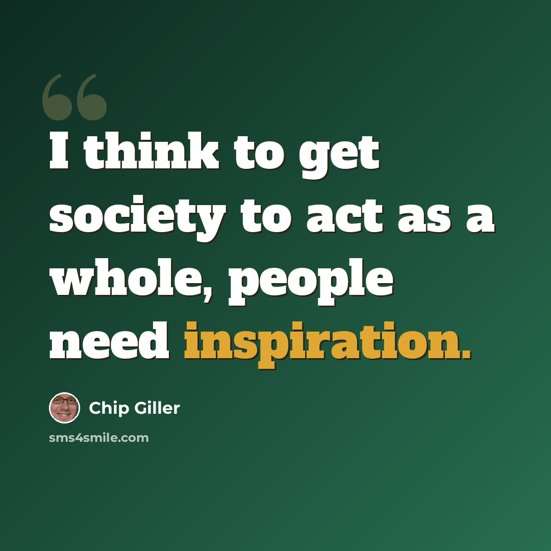 “I think to get society to act as a whole, people need inspiration.” quote by Chip Giller