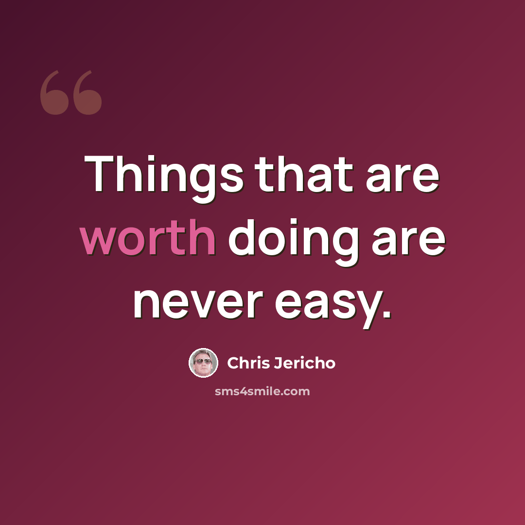 “Things that are worth doing are never easy.” quote by Chris Jericho