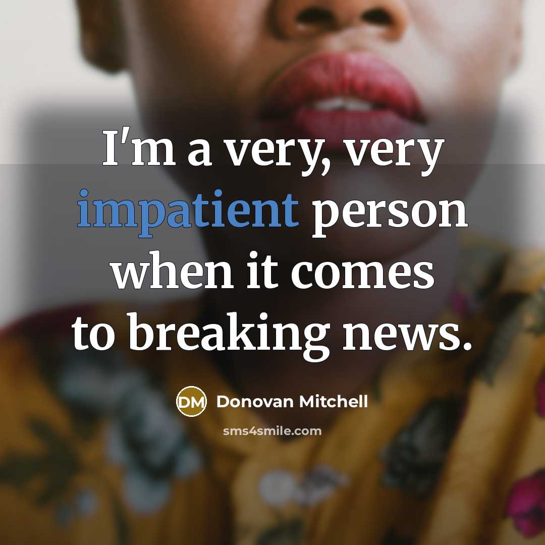“I'm a very, very impatient person when it comes to breaking news.” quote by Donovan Mitchell