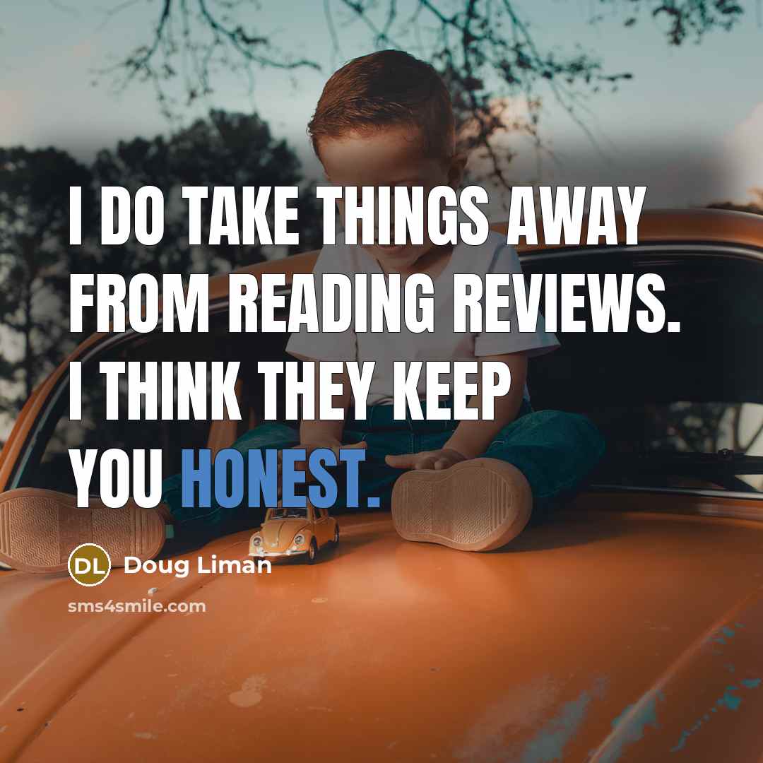“I do take things away from reading reviews. I think they keep you honest.” quote by Doug Liman