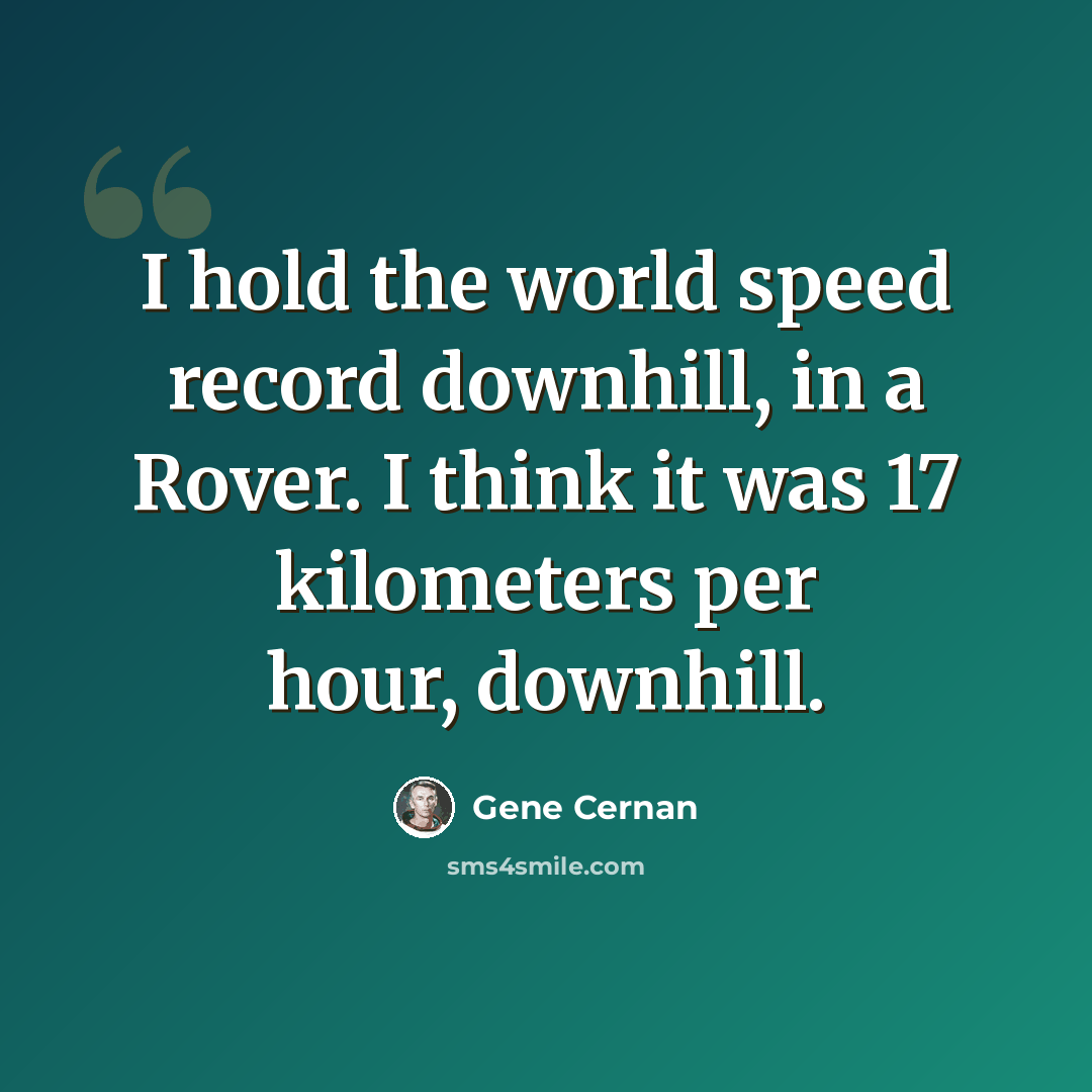 “I hold the world speed record downhill, in a Rover. I think it was 17 kilometers per hour, downhill.” quote by Gene Cernan