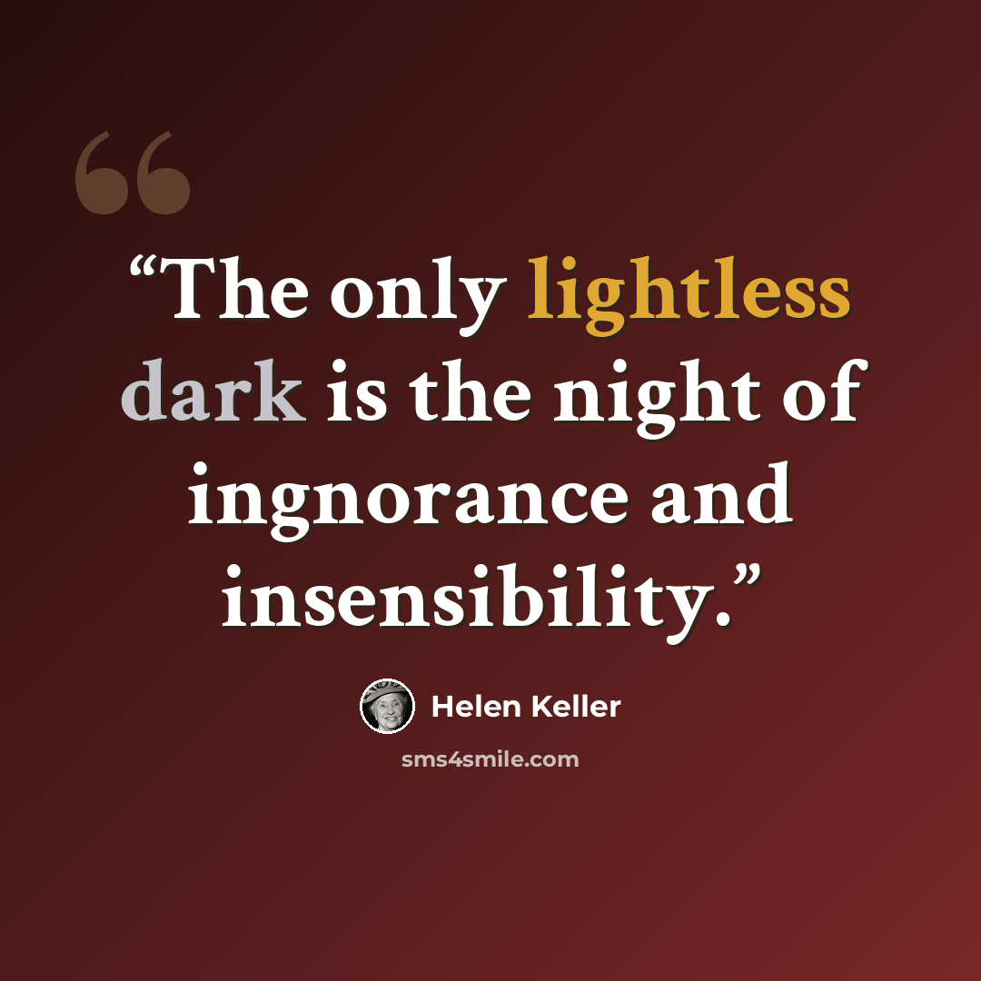 “The only lightless dark is the night of ingnorance and insensibility.” quote by Helen Keller