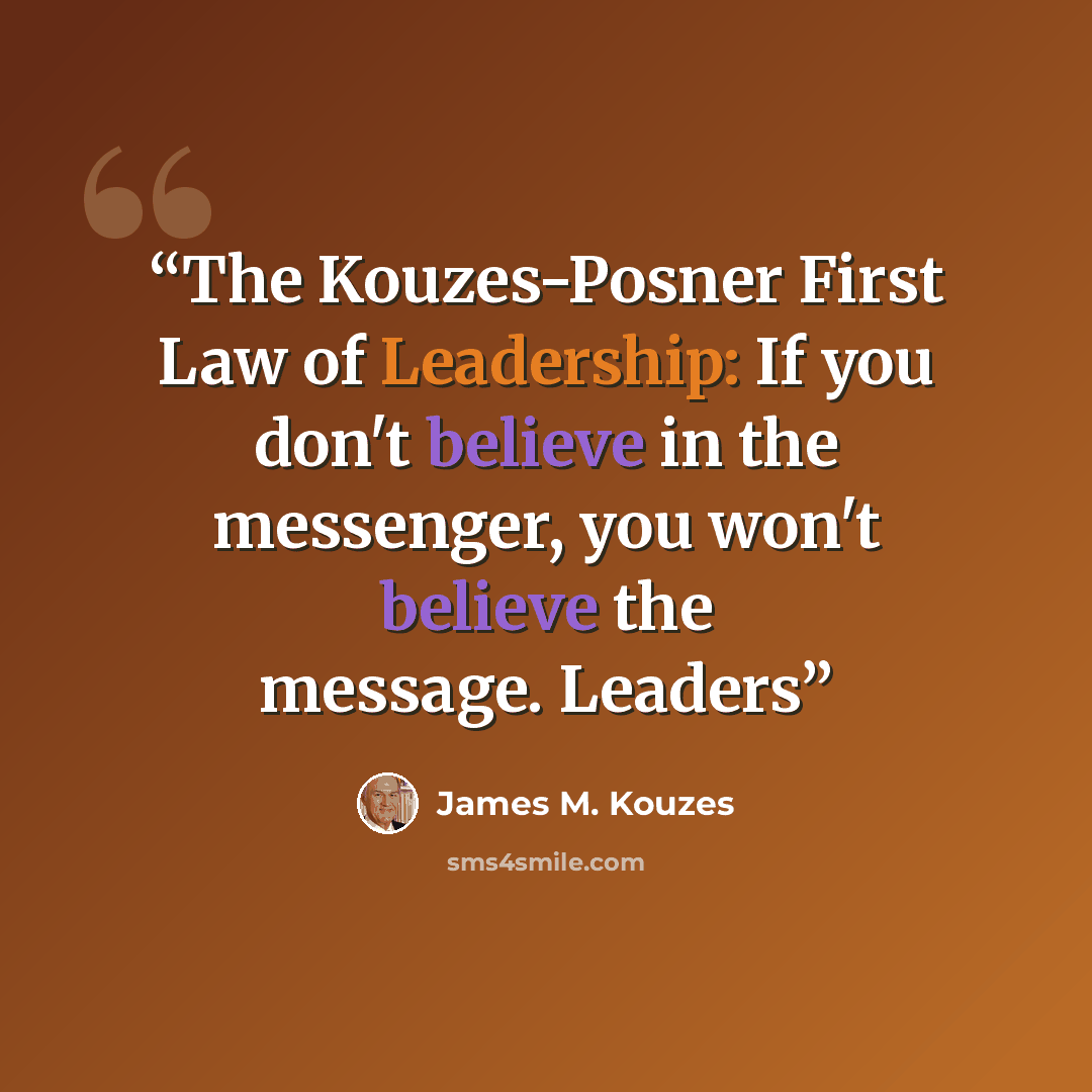 “The Kouzes-Posner First Law of Leadership: If you don't believe in the messenger, you won't believe the message. Leaders” quote by James M. Kouzes