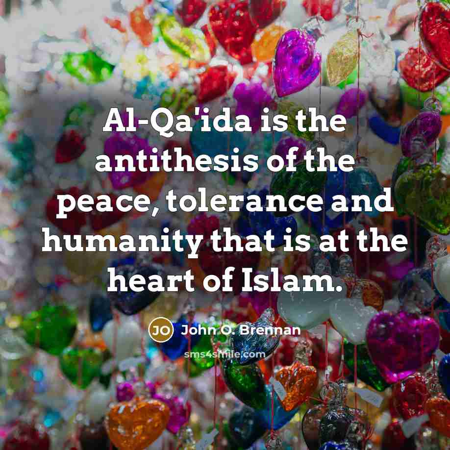 “Al-Qa'ida is the antithesis of the peace, tolerance and humanity that is at the heart of Islam.” quote by John O. Brennan