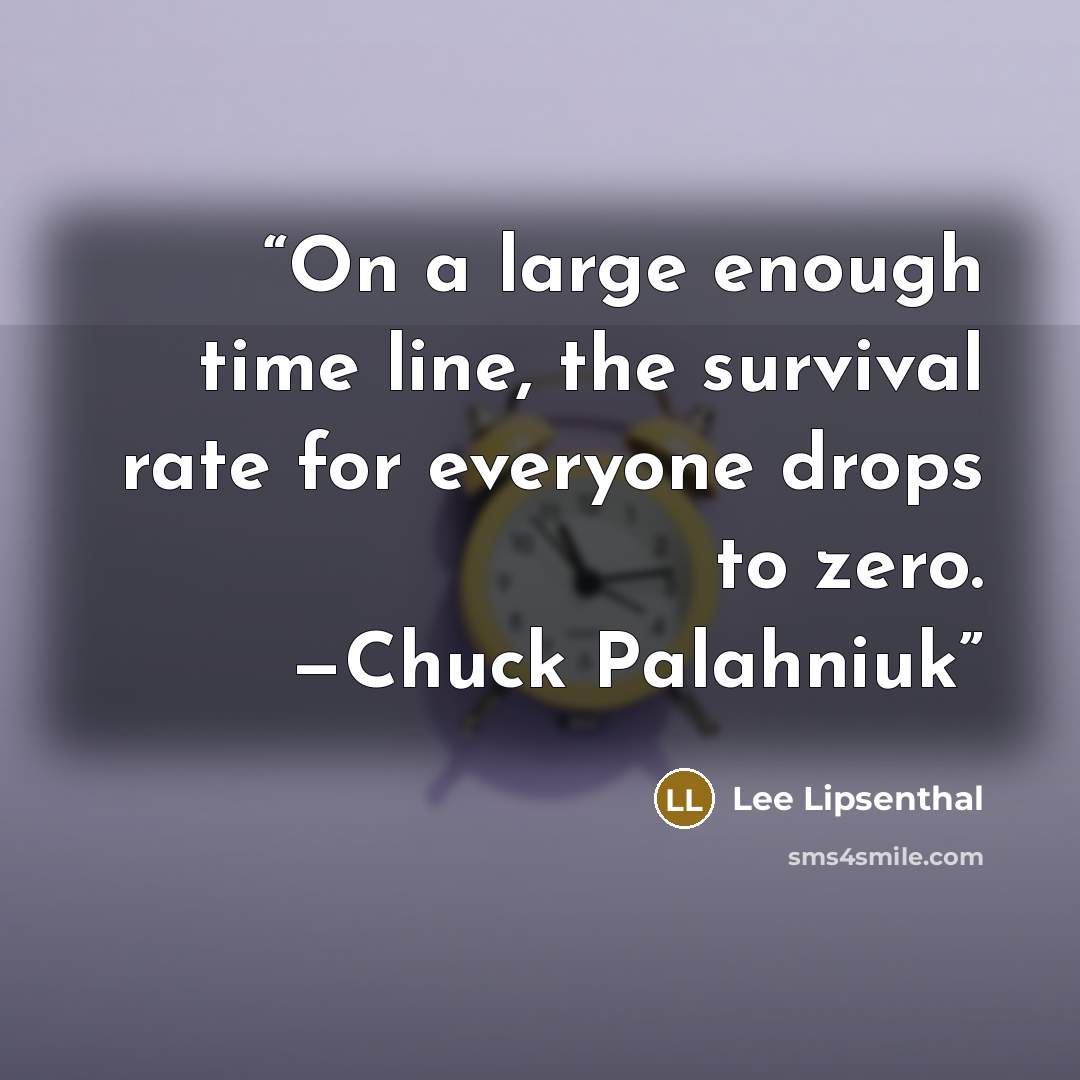 “On a large enough time line, the survival rate for everyone drops to zero. —Chuck Palahniuk” quote by Lee Lipsenthal