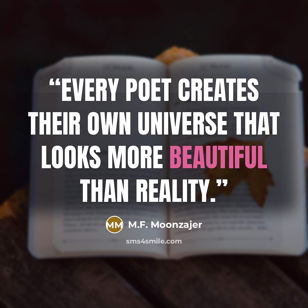 “Every poet creates their own universe that looks more beautiful than reality.” quote by M.F. Moonzajer
