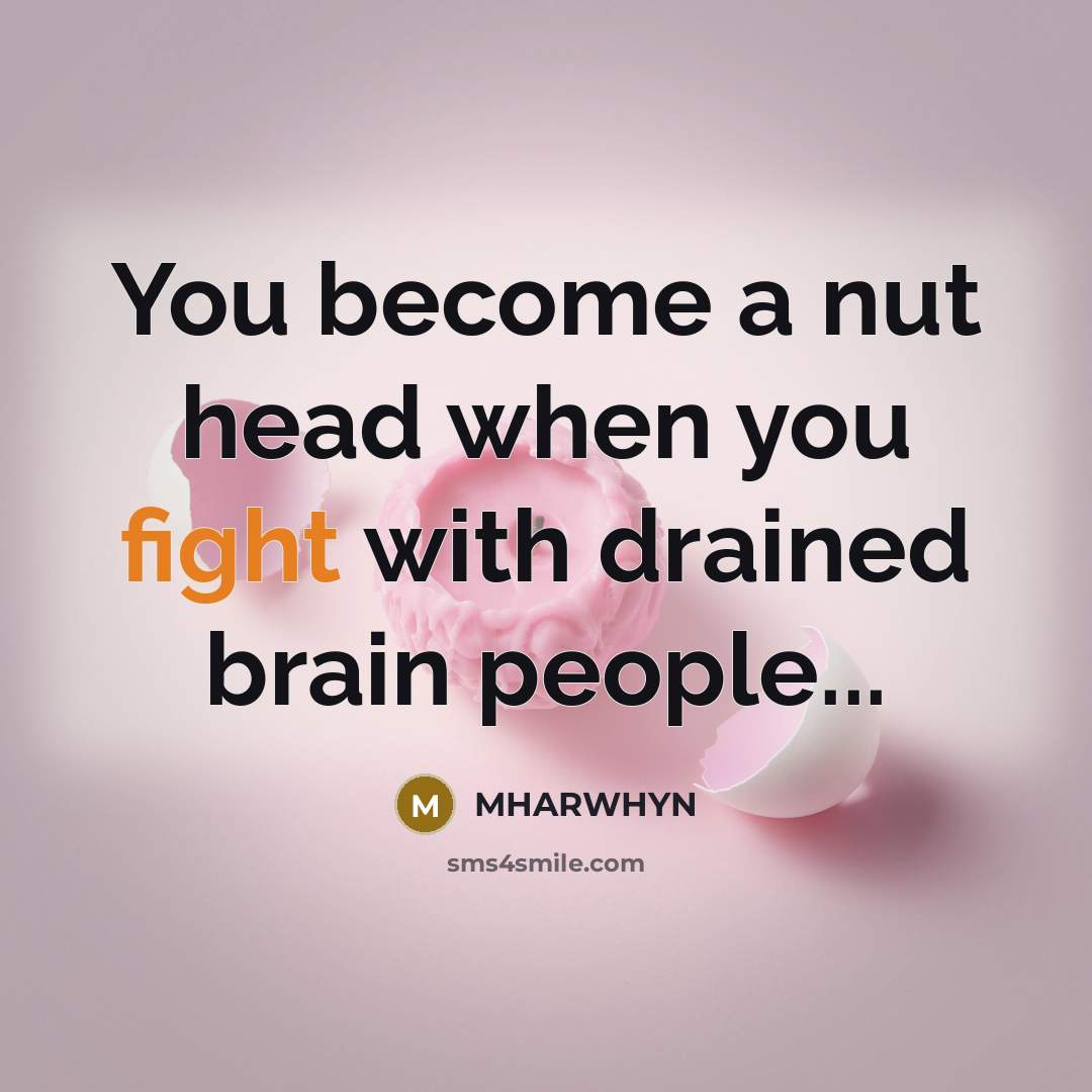 “You become a nut head when you fight with drained brain people...” quote by MHARWHYN