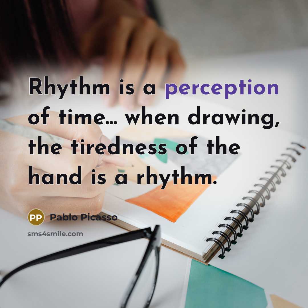 “Rhythm is a perception of time... when drawing, the tiredness of the hand is a rhythm.” quote by Pablo Picasso