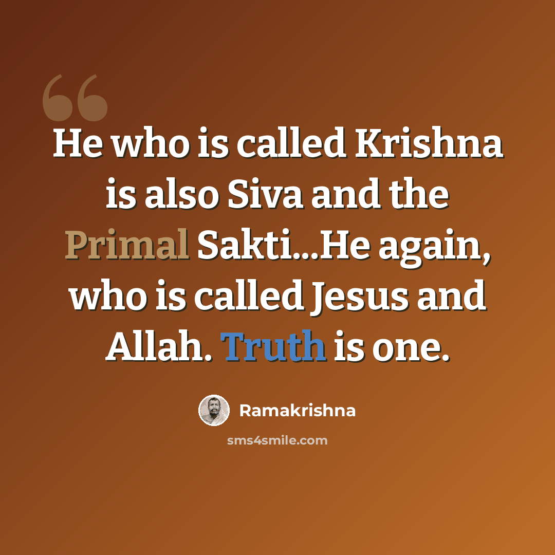 “He who is called Krishna is also Siva and the Primal Sakti...He again, who is called Jesus and Allah. Truth is one.” quote by Ramakrishna