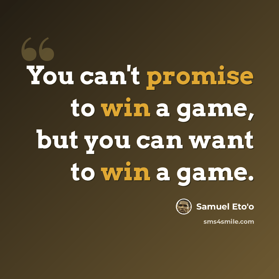 “You can't promise to win a game, but you can want to win a game.” quote by Samuel Eto'o