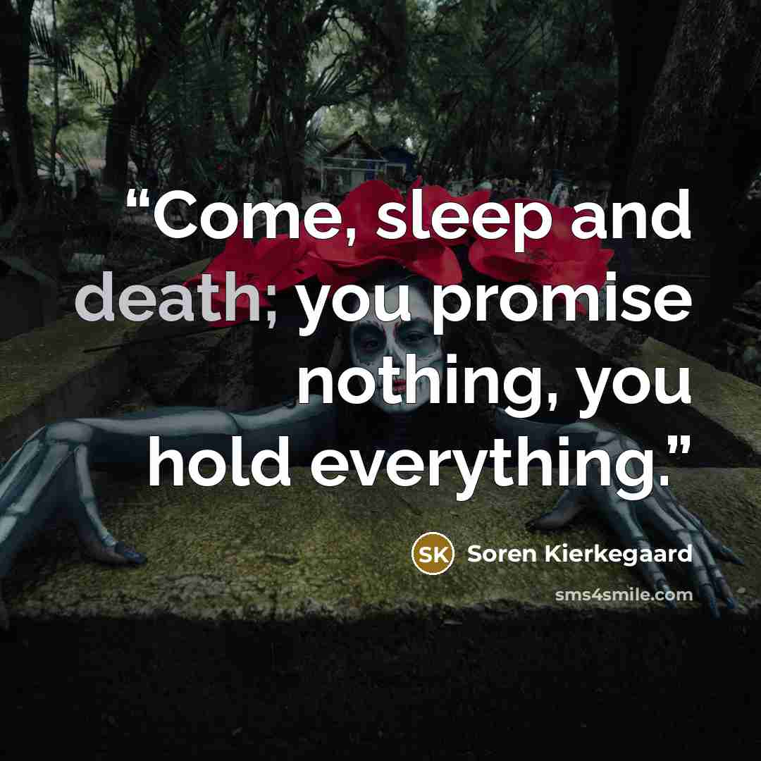 “Come, sleep and death; you promise nothing, you hold everything.” quote by Soren Kierkegaard