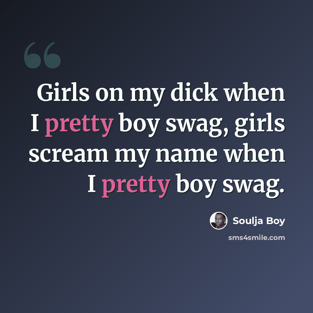 “Girls on my dick when I pretty boy swag, girls scream my name when I pretty boy swag.” quote by Soulja Boy
