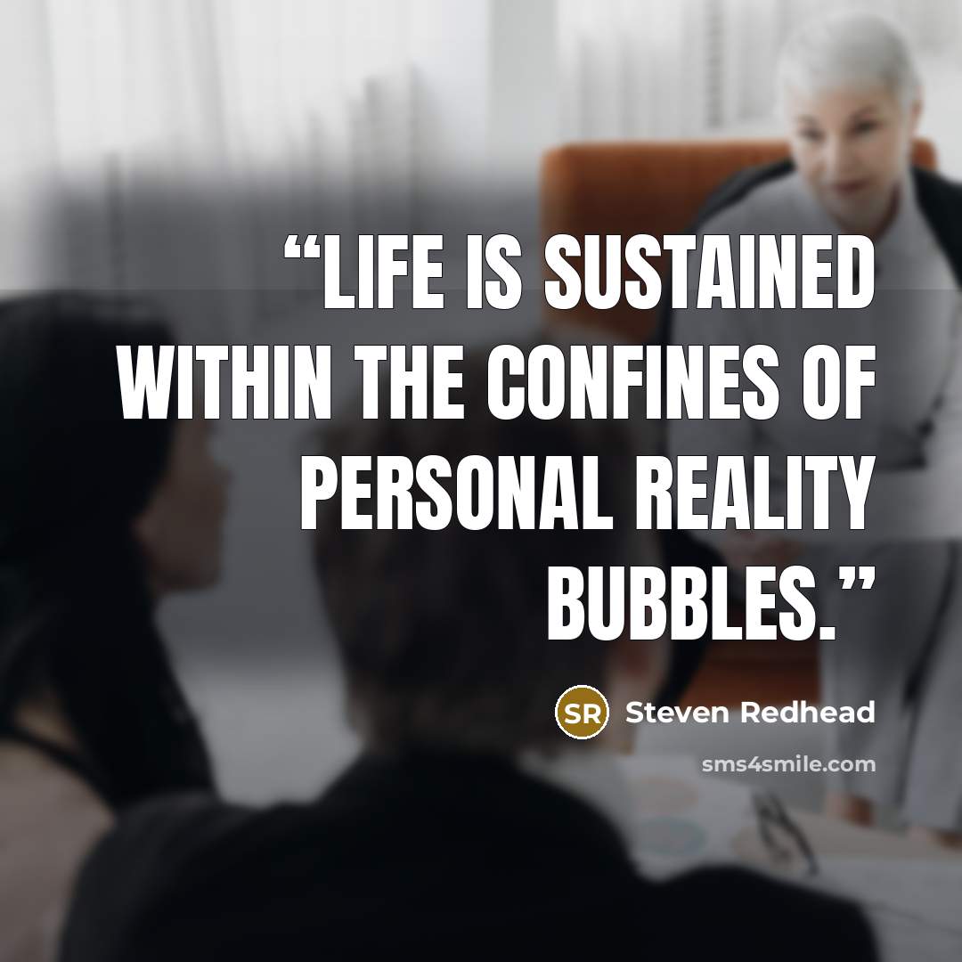 “Life is sustained within the confines of personal reality bubbles.” quote by Steven Redhead