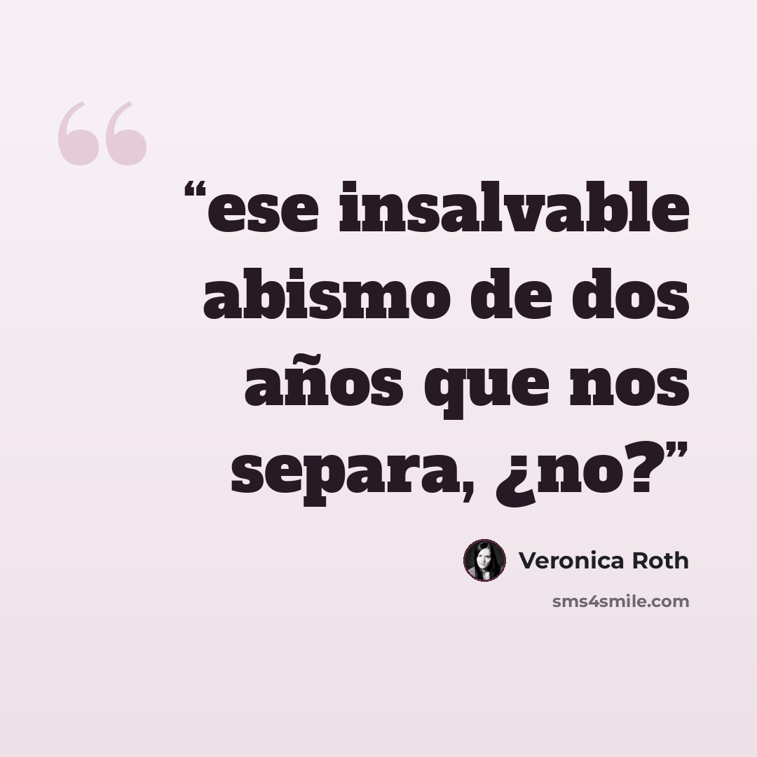 “ese insalvable abismo de dos años que nos separa, ¿no?” quote by Veronica Roth