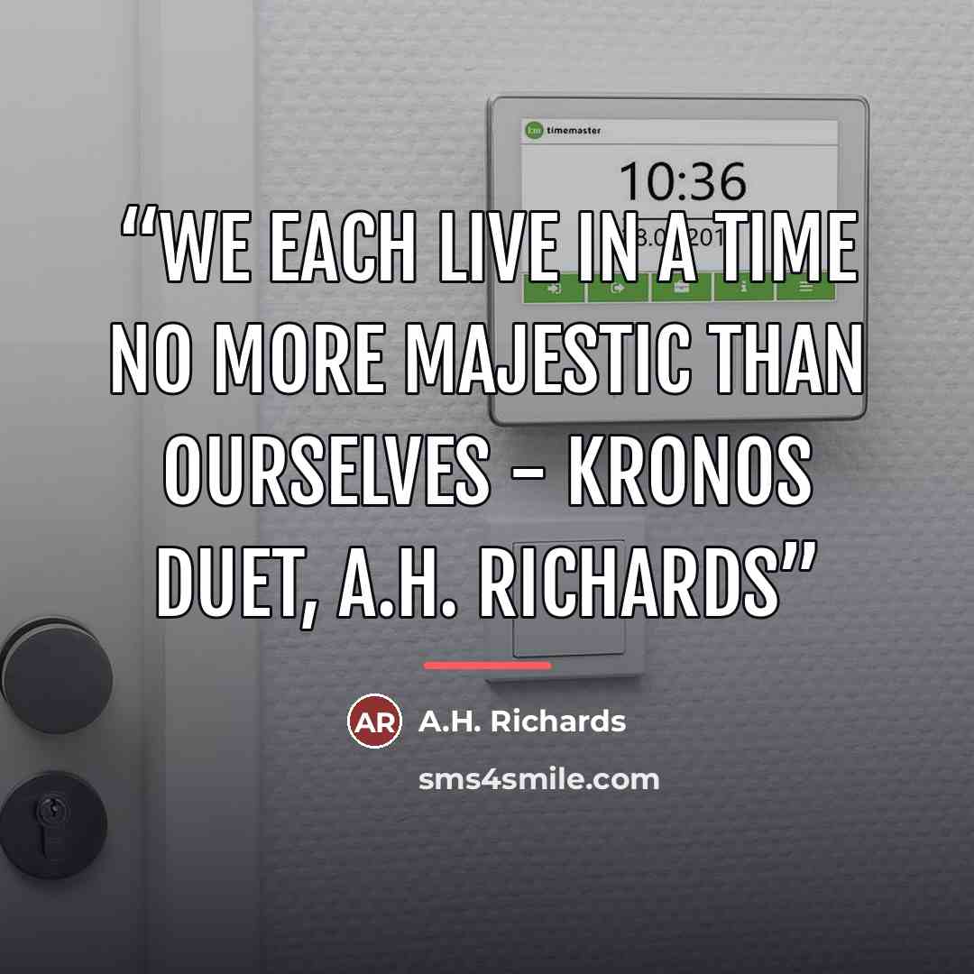 “We each live in a time no more majestic than ourselves - Kronos Duet, A.H. Richards” quote by A.H. Richards