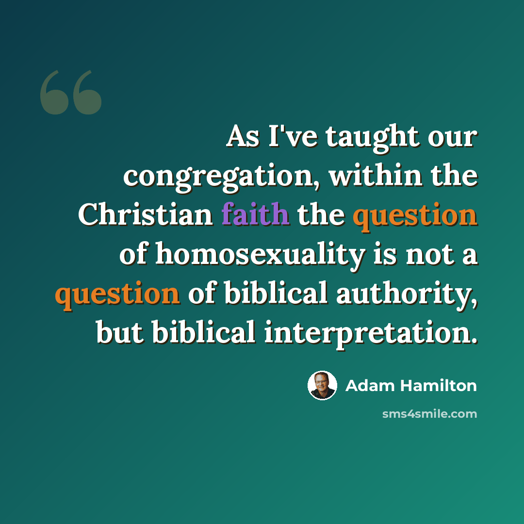 “As I've taught our congregation, within the Christian faith the question of homosexuality is not a question of biblical authority, but biblical interpretation.” quote by Adam Hamilton