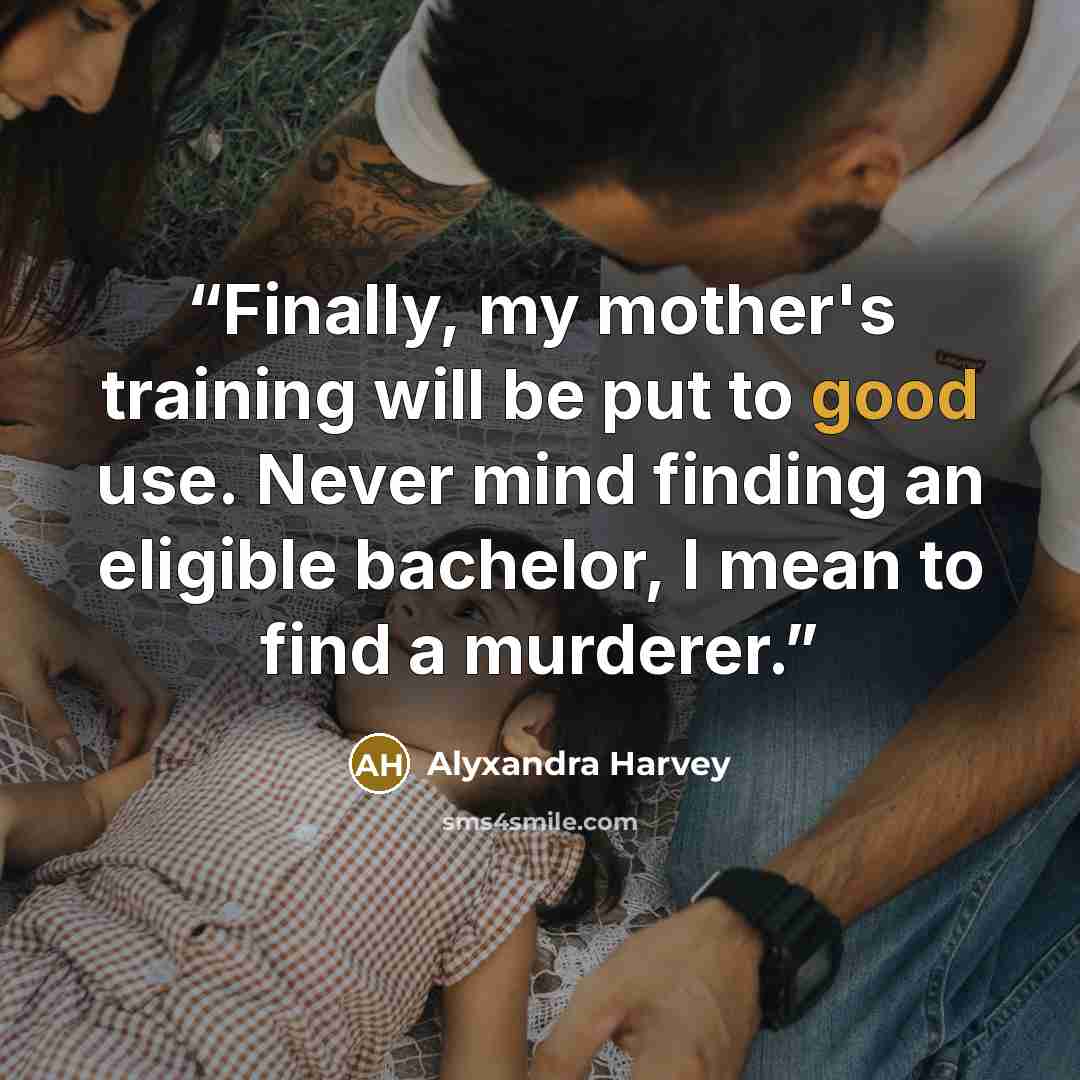 “Finally, my mother's training will be put to good use. Never mind finding an eligible bachelor, I mean to find a murderer.” quote by Alyxandra Harvey