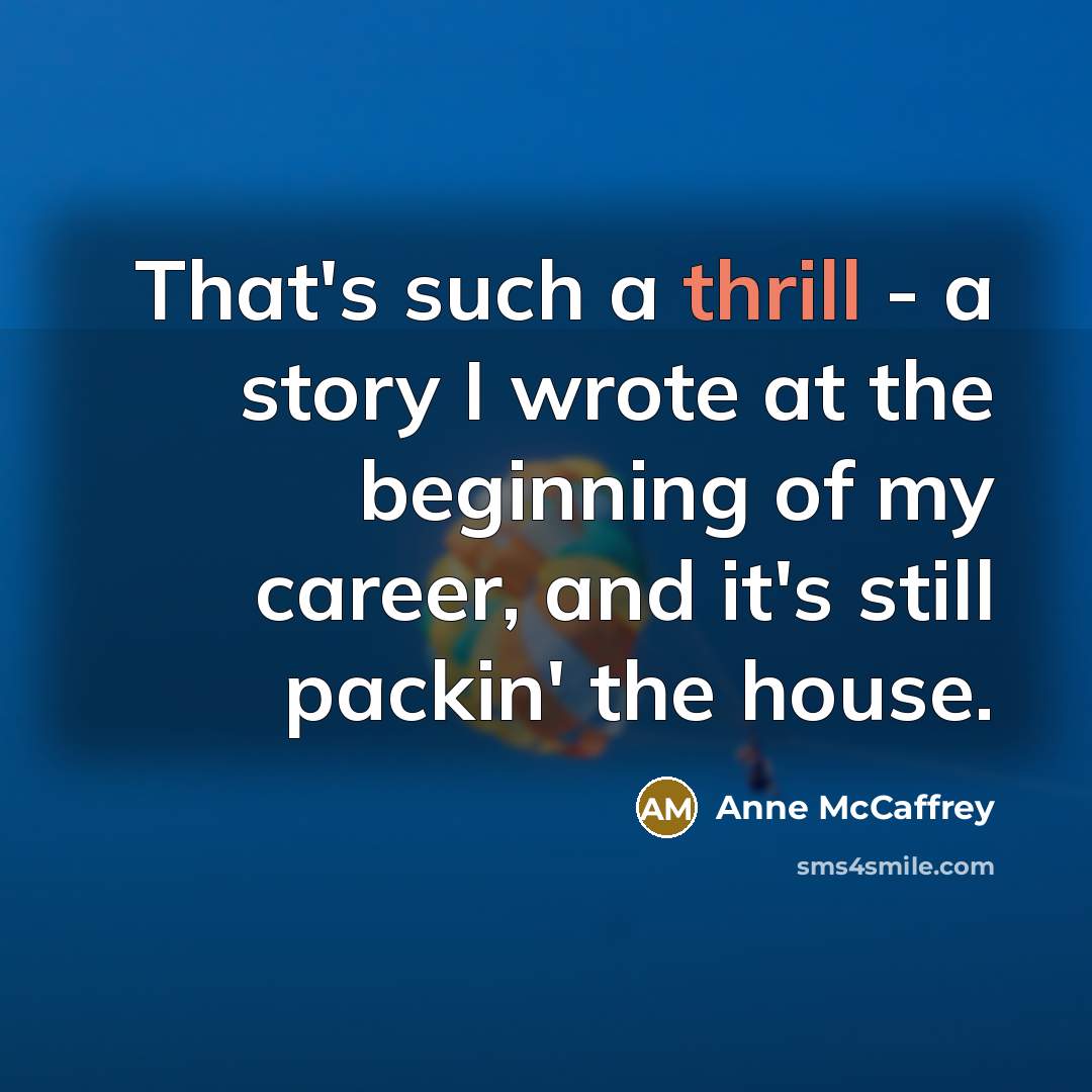 “That's such a thrill - a story I wrote at the beginning of my career, and it's still packin' the house.” quote by Anne McCaffrey
