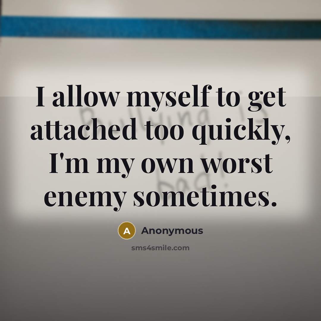 “I allow myself to get attached too quickly, I'm my own worst enemy sometimes.” quote by Anonymous