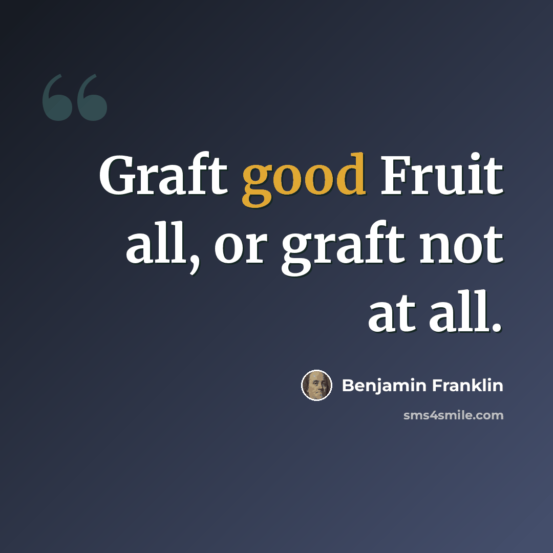 “Graft good Fruit all, or graft not at all.” quote by Benjamin Franklin