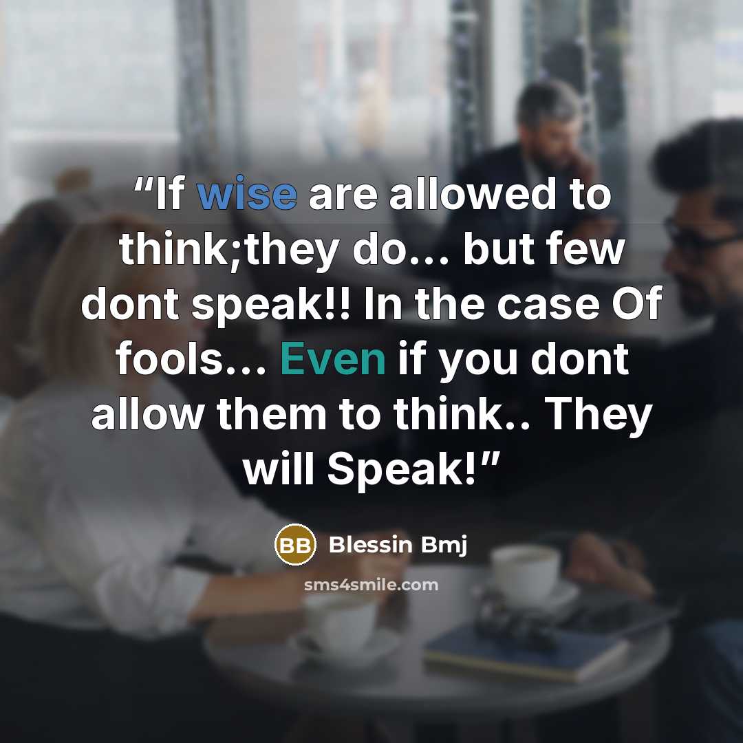 “If wise are allowed to think;they do... but few dont speak!! In the case Of fools... Even if you dont allow them to think.. They will Speak!” quote by Blessin Bmj