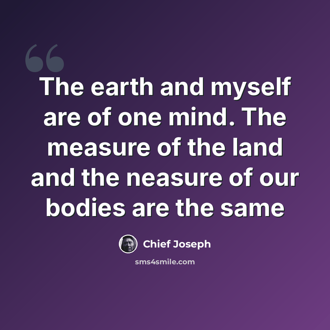 “The earth and myself are of one mind. The measure of the land and the neasure of our bodies are the same” quote by Chief Joseph