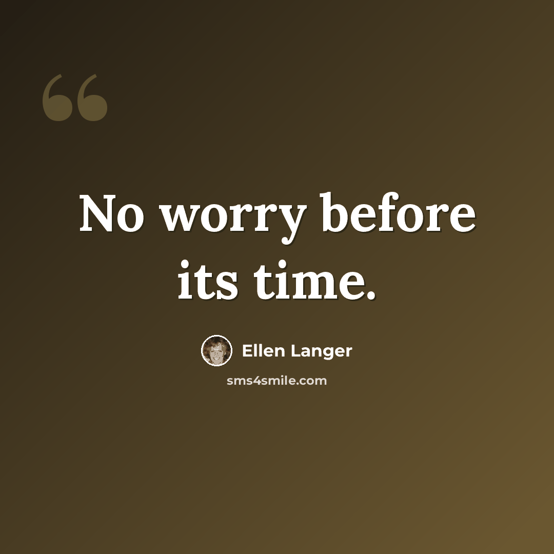 “No worry before its time.” quote by Ellen Langer