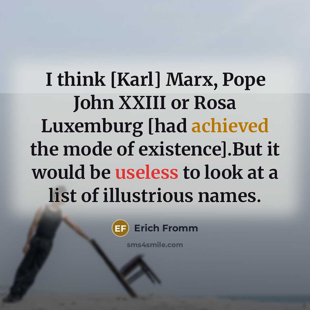 “I think [Karl] Marx, Pope John XXIII or Rosa Luxemburg [had achieved the mode of existence].But it would be useless to look at a list of illustrious names.” quote by Erich Fromm