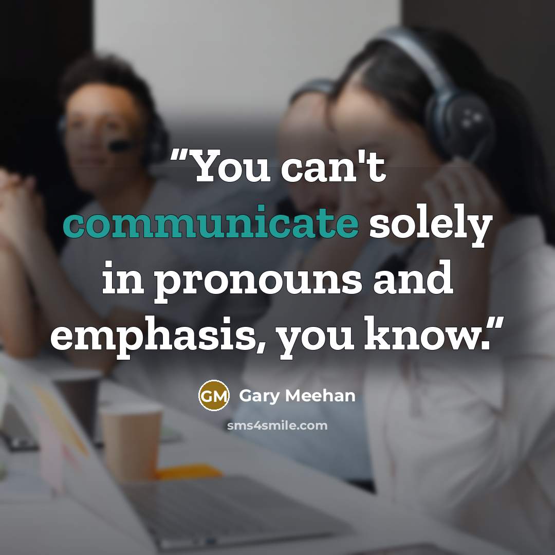 “You can't communicate solely in pronouns and emphasis, you know.” quote by Gary Meehan