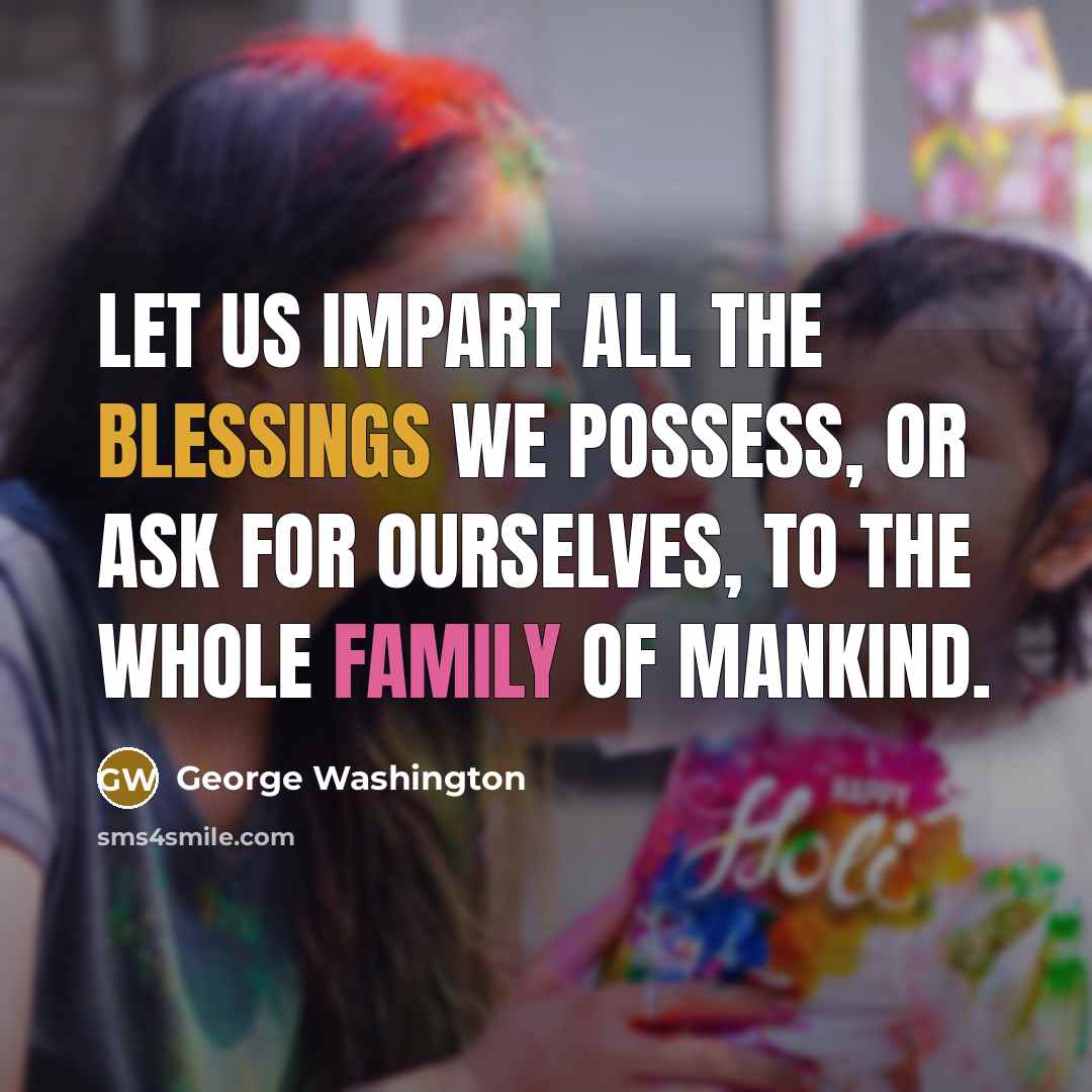 “Let us impart all the blessings we possess, or ask for ourselves, to the whole family of mankind.” quote by George Washington