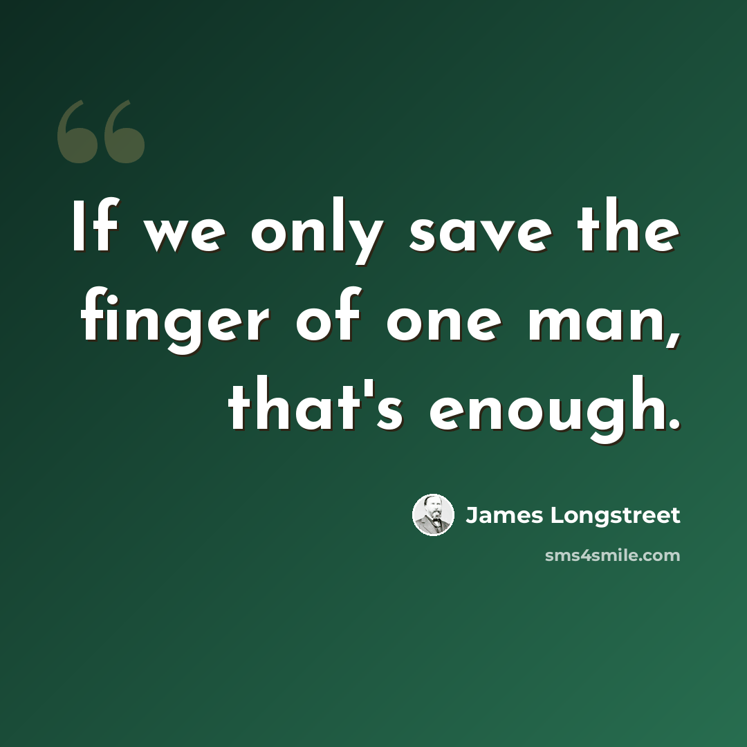 “If we only save the finger of one man, that's enough.” quote by James Longstreet