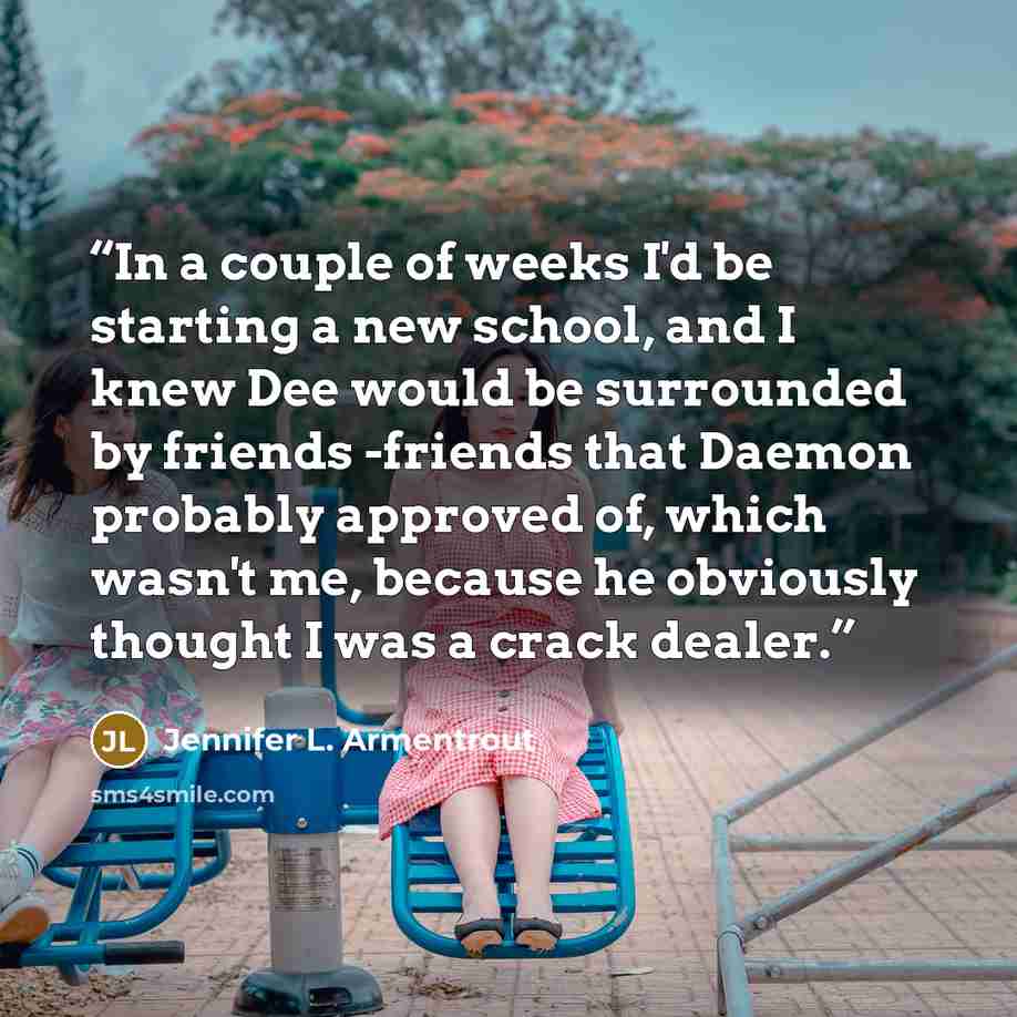 “In a couple of weeks I'd be starting a new school, and I knew Dee would be surrounded by friends -friends that Daemon probably approved of, which wasn't me, because he obviously thought I was a crack dealer.” quote by Jennifer L. Armentrout