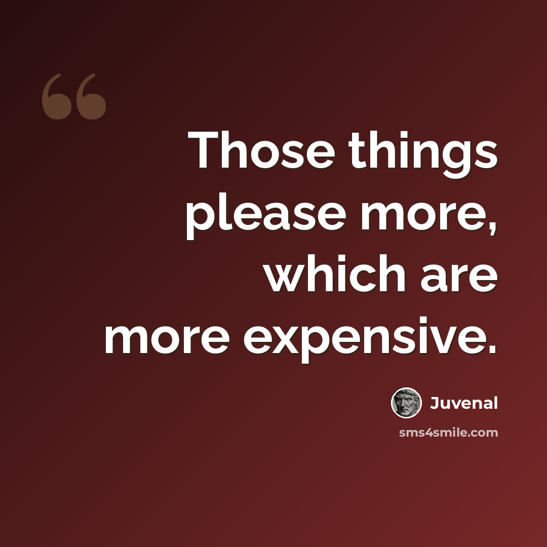“Those things please more, which are more expensive.” quote by Juvenal