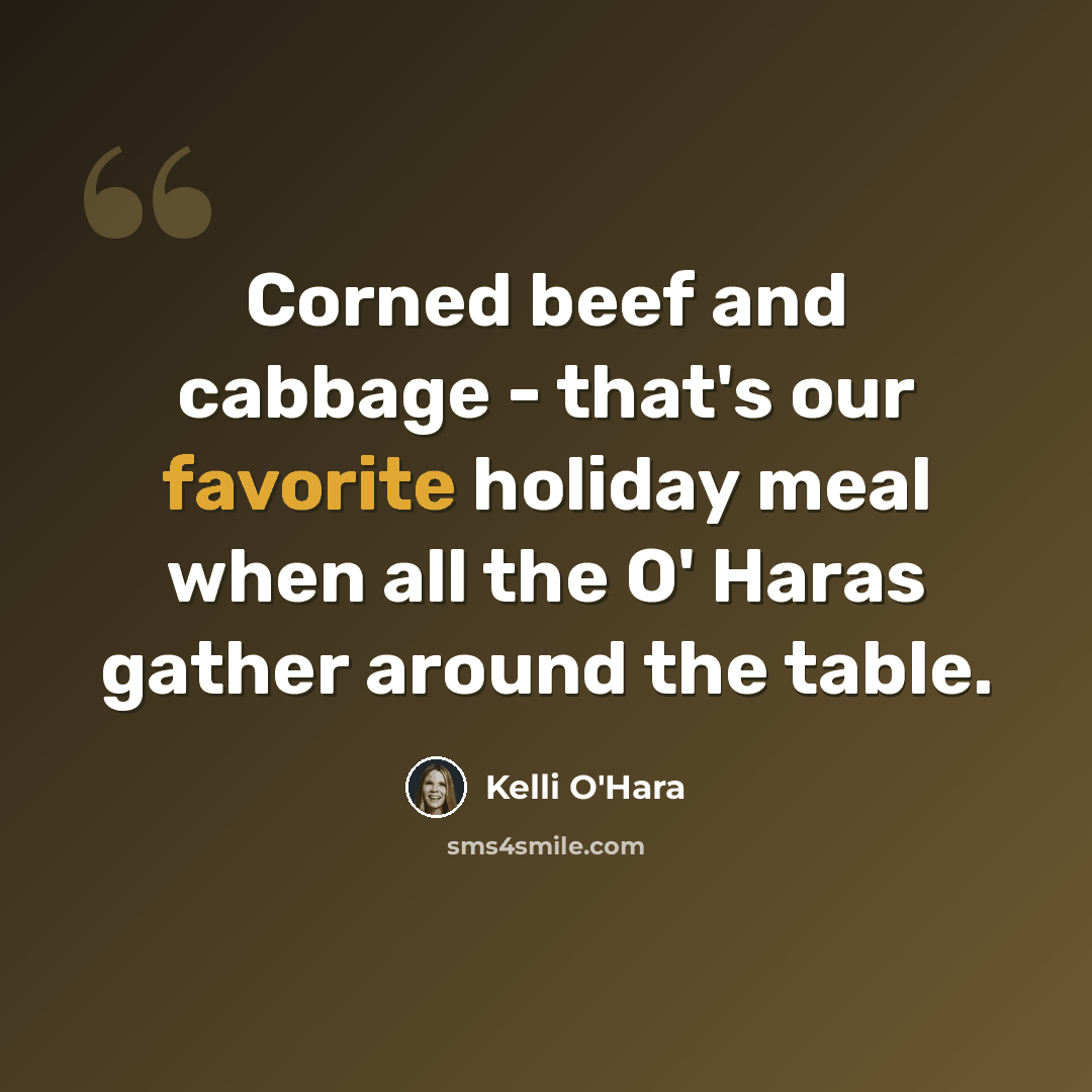 “Corned beef and cabbage - that's our favorite holiday meal when all the O' Haras gather around the table.” quote by Kelli O'Hara